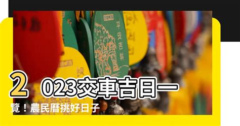 2023交車吉日3月|【2023交車吉日】2023買車交車指南：農民曆吉日查詢，交車好。